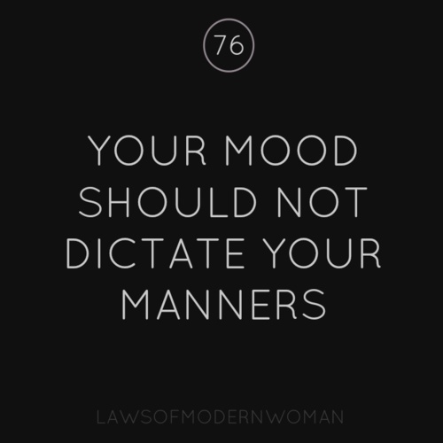 your mood should not dictate your manners